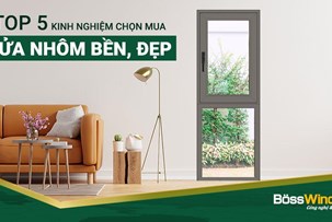 Bỏ túi 5 kinh nghiệm chọn mua cửa nhôm bền đẹp