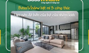 Khám Phá 3 Yếu Tố Tạo Nên Cửa Nhôm BossWindow Bền Đẹp Vượt Thời Gian
