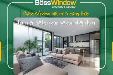 Khám Phá 3 Yếu Tố Tạo Nên Cửa Nhôm BossWindow Bền Đẹp Vượt Thời Gian