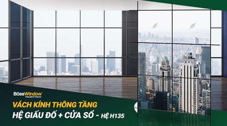 Vách kính thông tầng hệ giấu đố + cửa sổ - Hệ H135 