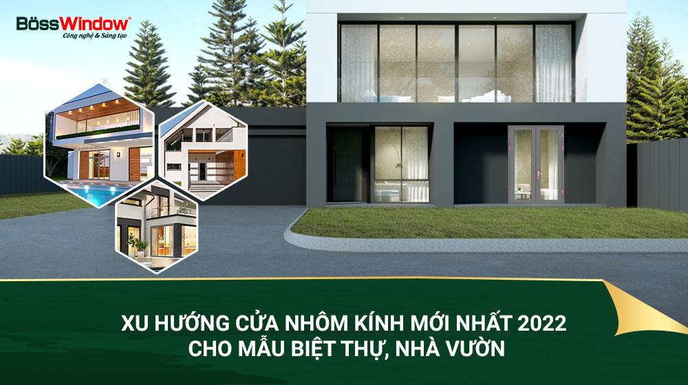 XU HƯỚNG CỬA NHÔM KÍNH MỚI NHẤT 2022 CHO MẪU  BIỆT THỰ, NHÀ VƯỜN