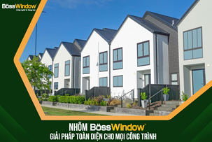 BOSSWINDOW: GIẢI PHÁP CỬA NHÔM TOÀN DIỆN CHO MỌI NGÔI NHÀ